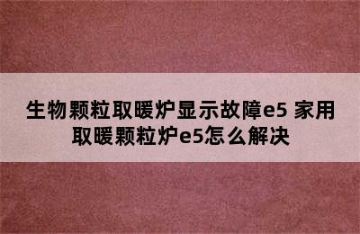 生物颗粒取暖炉显示故障e5 家用取暖颗粒炉e5怎么解决